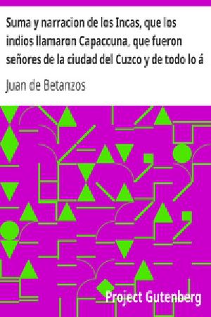 [Gutenberg 25705] • Suma y narracion de los Incas, que los indios llamaron Capaccuna, que fueron señores de la ciudad del Cuzco y de todo lo á ella subjeto